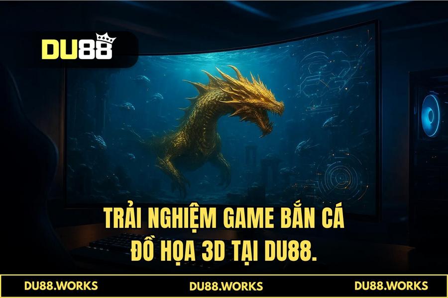Tại sao người chơi thông thái chọn DU88 để trải nghiệm 'game bắn cá đồ họa 3d'?